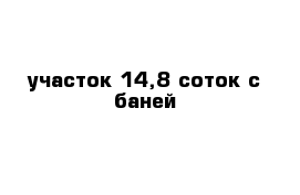 участок 14,8 соток с баней 